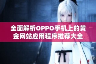 全面解析OPPO手机上的黄金网站应用程序推荐大全