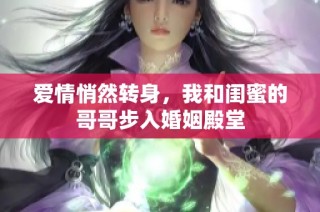 爱情悄然转身，我和闺蜜的哥哥步入婚姻殿堂