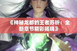 《神秘龙都的王者苏祈：全新章节精彩揭晓》