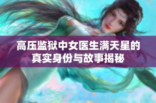 高压监狱中女医生满天星的真实身份与故事揭秘