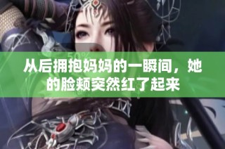 从后拥抱妈妈的一瞬间，她的脸颊突然红了起来