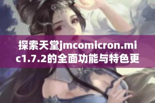 探索天堂jmcomicron.mic1.7.2的全面功能与特色更新