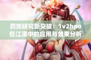 药效研究新突破：1v2hpo在江漾中的应用与效果分析