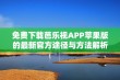 免费下载芭乐视APP苹果版的最新官方途径与方法解析