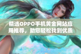 精选OPPO手机黄金网站应用推荐，助您轻松找到优质资源