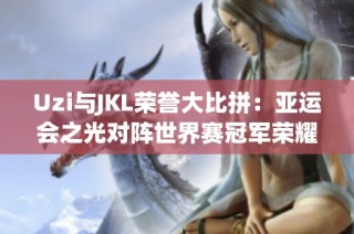 Uzi与JKL荣誉大比拼：亚运会之光对阵世界赛冠军荣耀