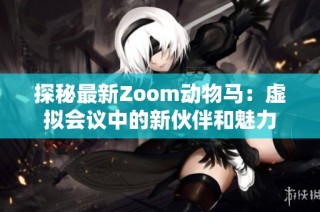 探秘最新Zoom动物马：虚拟会议中的新伙伴和魅力