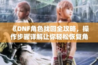 《DNF角色找回全攻略，操作步骤详解让你轻松恢复角色》