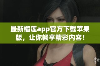 最新榴莲app官方下载苹果版，让你畅享精彩内容！