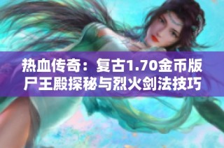 热血传奇：复古1.70金币版尸王殿探秘与烈火剑法技巧解析