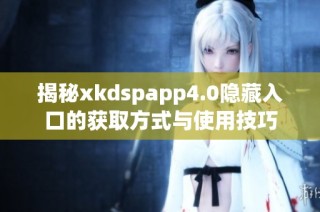 揭秘xkdspapp4.0隐藏入口的获取方式与使用技巧