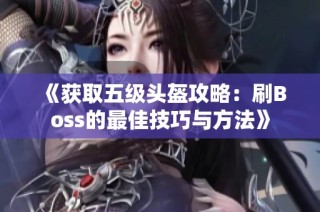 《获取五级头盔攻略：刷Boss的最佳技巧与方法》