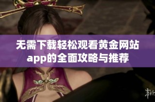 无需下载轻松观看黄金网站app的全面攻略与推荐