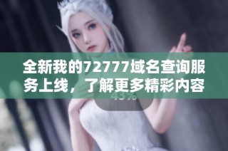 全新我的72777域名查询服务上线，了解更多精彩内容！