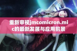 重新审视jmcomicron.mic的最新发展与应用前景