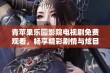 青苹果乐园影院电视剧免费观看，畅享精彩剧情与炫目表演