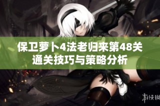 保卫萝卜4法老归来第48关通关技巧与策略分析