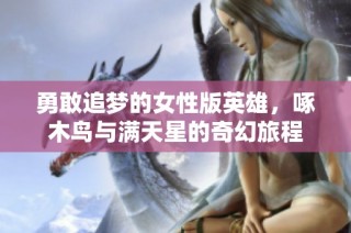 勇敢追梦的女性版英雄，啄木鸟与满天星的奇幻旅程