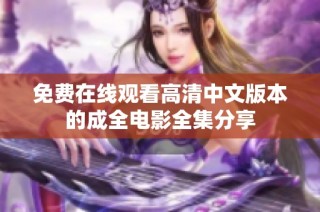 免费在线观看高清中文版本的成全电影全集分享