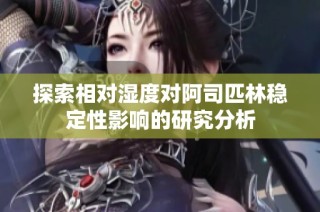 探索相对湿度对阿司匹林稳定性影响的研究分析