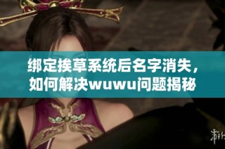 绑定挨草系统后名字消失，如何解决wuwu问题揭秘