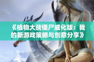 《植物大战僵尸威化版：我的新游戏策略与创意分享》