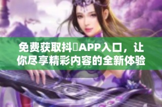 免费获取抖抈APP入口，让你尽享精彩内容的全新体验