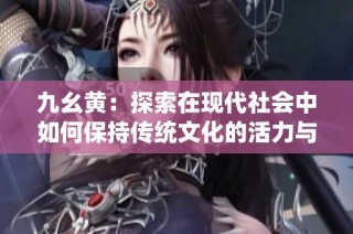 九幺黄：探索在现代社会中如何保持传统文化的活力与传承