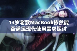 13岁老款MacBook依然能否满足现代使用需求探讨