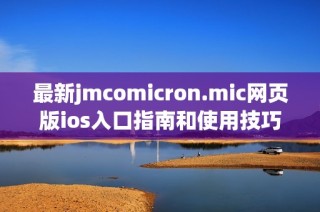 最新jmcomicron.mic网页版ios入口指南和使用技巧全攻略