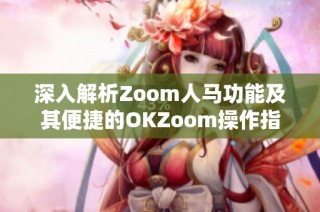 深入解析Zoom人马功能及其便捷的OKZoom操作指南