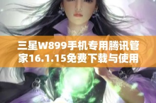 三星W899手机专用腾讯管家16.1.15免费下载与使用指南