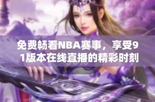 免费畅看NBA赛事，享受9 1版本在线直播的精彩时刻