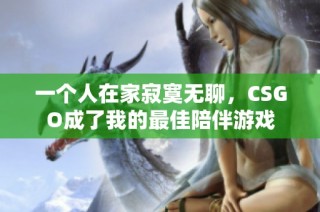 一个人在家寂寞无聊，CSGO成了我的最佳陪伴游戏