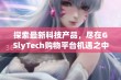 探索最新科技产品，尽在GSlyTech购物平台机遇之中