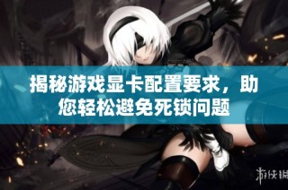 揭秘游戏显卡配置要求，助您轻松避免死锁问题