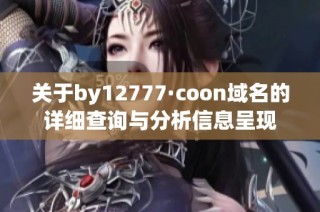 关于by12777·coon域名的详细查询与分析信息呈现