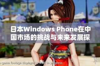 日本Windows Phone在中国市场的挑战与未来发展探索