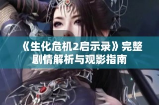 《生化危机2启示录》完整剧情解析与观影指南
