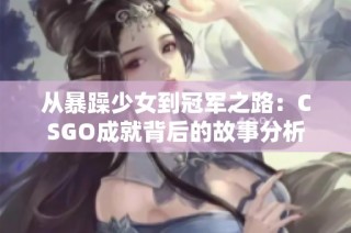 从暴躁少女到冠军之路：CSGO成就背后的故事分析