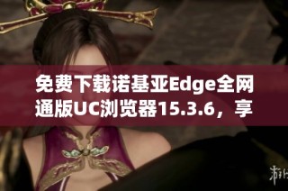 免费下载诺基亚Edge全网通版UC浏览器15.3.6，享受极速上网体验