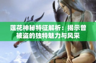 莲花神秘特征解析：揭示曾被盗的独特魅力与风采