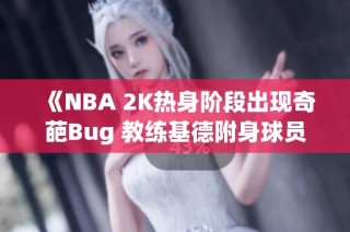 《NBA 2K热身阶段出现奇葩Bug 教练基德附身球员现身》