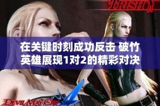 在关键时刻成功反击 破竹英雄展现1对2的精彩对决