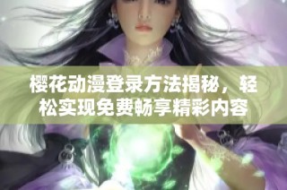 樱花动漫登录方法揭秘，轻松实现免费畅享精彩内容