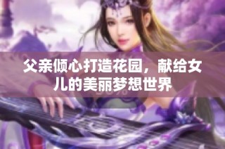 父亲倾心打造花园，献给女儿的美丽梦想世界