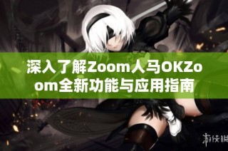 深入了解Zoom人马OKZoom全新功能与应用指南