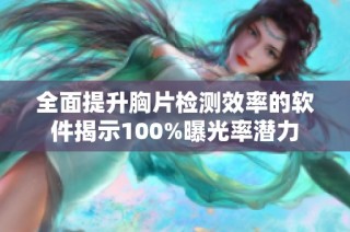 全面提升胸片检测效率的软件揭示100%曝光率潜力