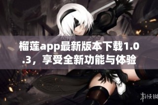 榴莲app最新版本下载1.0.3，享受全新功能与体验