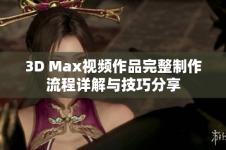 3D Max视频作品完整制作流程详解与技巧分享